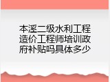 本溪二级水利工程造价工程师培训政府补贴吗具体多少