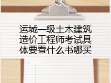 运城一级土木建筑造价工程师考试具体要看什么书哪买