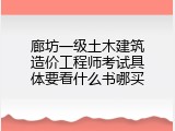 廊坊一级土木建筑造价工程师考试具体要看什么书哪买