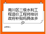 南川区二级水利工程造价工程师培训政府补贴吗具体多少
