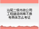 汕尾二级市政公用工程建造师难不难考具体怎么考证