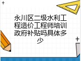 永川区二级水利工程造价工程师培训政府补贴吗具体多少