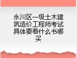永川区一级土木建筑造价工程师考试具体要看什么书哪买