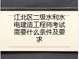 江北区二级水利水电建造工程师考试需要什么条件及要求