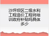 沙坪坝区二级水利工程造价工程师培训政府补贴吗具体多少