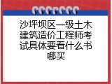 沙坪坝区一级土木建筑造价工程师考试具体要看什么书哪买
