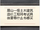 眉山一级土木建筑造价工程师考试具体要看什么书哪买