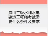 眉山二级水利水电建造工程师考试需要什么条件及要求