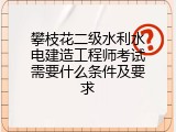 攀枝花二级水利水电建造工程师考试需要什么条件及要求