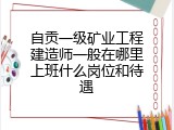 自贡一级矿业工程建造师一般在哪里上班什么岗位和待遇