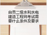 自贡二级水利水电建造工程师考试需要什么条件及要求