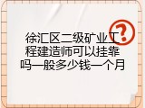 徐汇区二级矿业工程建造师可以挂靠吗一般多少钱一个月
