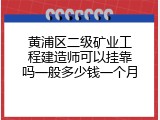 黄浦区二级矿业工程建造师可以挂靠吗一般多少钱一个月