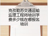 克孜勒苏交通运输监理工程师培训学费多少钱在哪报名培训