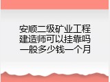 安顺二级矿业工程建造师可以挂靠吗一般多少钱一个月