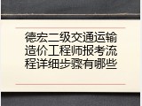 德宏二级交通运输造价工程师报考流程详细步骤有哪些