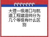 大理一级港口与航道工程建造师分为几个等级有什么区别