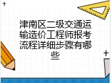 津南区二级交通运输造价工程师报考流程详细步骤有哪些