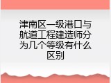 津南区一级港口与航道工程建造师分为几个等级有什么区别