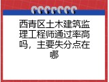 西青区土木建筑监理工程师通过率高吗，主要失分点在哪