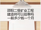 邵阳二级矿业工程建造师可以挂靠吗一般多少钱一个月