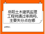 岳阳土木建筑监理工程师通过率高吗，主要失分点在哪