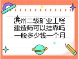 滨州二级矿业工程建造师可以挂靠吗一般多少钱一个月