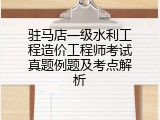 驻马店一级水利工程造价工程师考试真题例题及考点解析