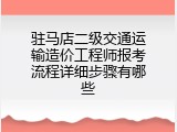 驻马店二级交通运输造价工程师报考流程详细步骤有哪些