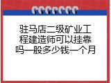 驻马店二级矿业工程建造师可以挂靠吗一般多少钱一个月