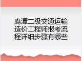 鹰潭二级交通运输造价工程师报考流程详细步骤有哪些