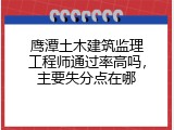 鹰潭土木建筑监理工程师通过率高吗，主要失分点在哪