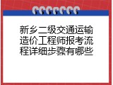 新乡二级交通运输造价工程师报考流程详细步骤有哪些