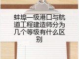 蚌埠一级港口与航道工程建造师分为几个等级有什么区别