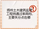 扬州土木建筑监理工程师通过率高吗，主要失分点在哪