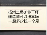 扬州二级矿业工程建造师可以挂靠吗一般多少钱一个月