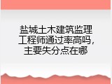 盐城土木建筑监理工程师通过率高吗，主要失分点在哪
