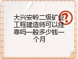 大兴安岭二级矿业工程建造师可以挂靠吗一般多少钱一个月