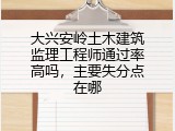 大兴安岭土木建筑监理工程师通过率高吗，主要失分点在哪