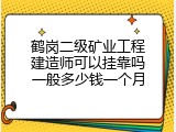 鹤岗二级矿业工程建造师可以挂靠吗一般多少钱一个月