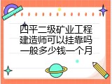 四平二级矿业工程建造师可以挂靠吗一般多少钱一个月