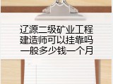辽源二级矿业工程建造师可以挂靠吗一般多少钱一个月