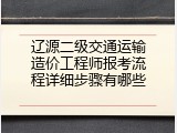 辽源二级交通运输造价工程师报考流程详细步骤有哪些