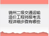 锦州二级交通运输造价工程师报考流程详细步骤有哪些