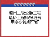 随州二级安装工程造价工程师报班费用多少钱哪里好