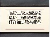 临汾二级交通运输造价工程师报考流程详细步骤有哪些