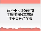 临汾土木建筑监理工程师通过率高吗，主要失分点在哪