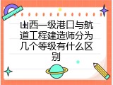 山西一级港口与航道工程建造师分为几个等级有什么区别