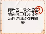 南岸区二级交通运输造价工程师报考流程详细步骤有哪些