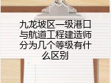 九龙坡区一级港口与航道工程建造师分为几个等级有什么区别